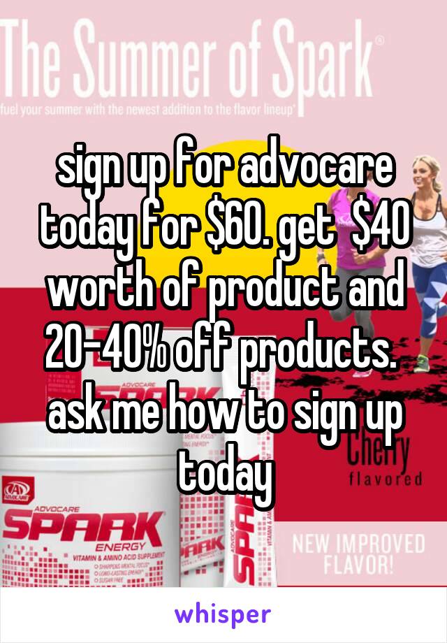 sign up for advocare today for $60. get  $40 worth of product and 20-40% off products. 
ask me how to sign up today