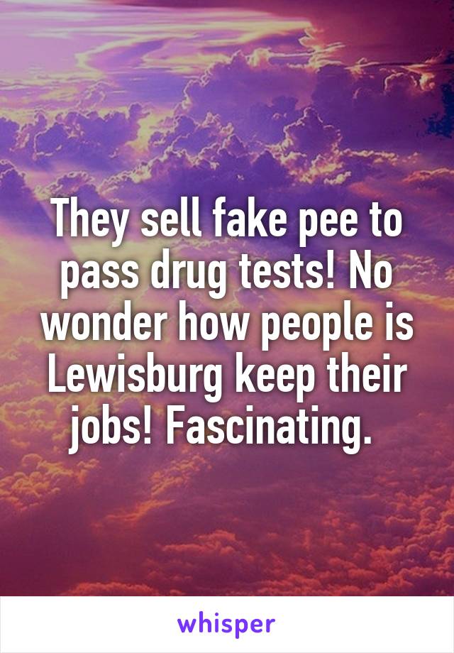 They sell fake pee to pass drug tests! No wonder how people is Lewisburg keep their jobs! Fascinating. 