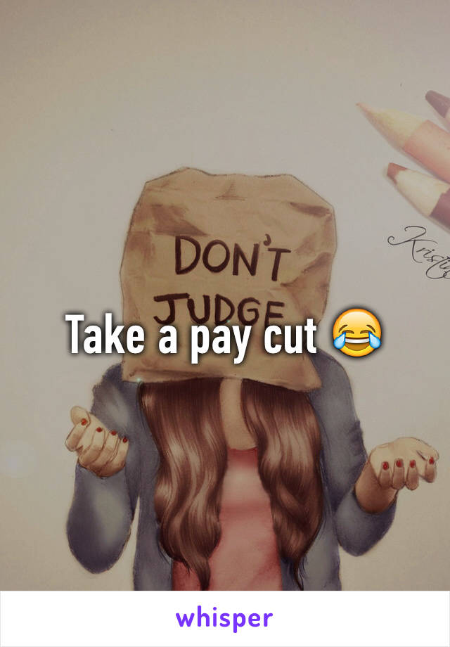 Take a pay cut 😂