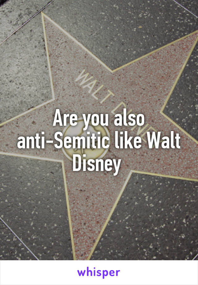 Are you also anti-Semitic like Walt Disney 