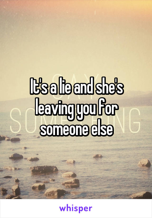 It's a lie and she's leaving you for someone else