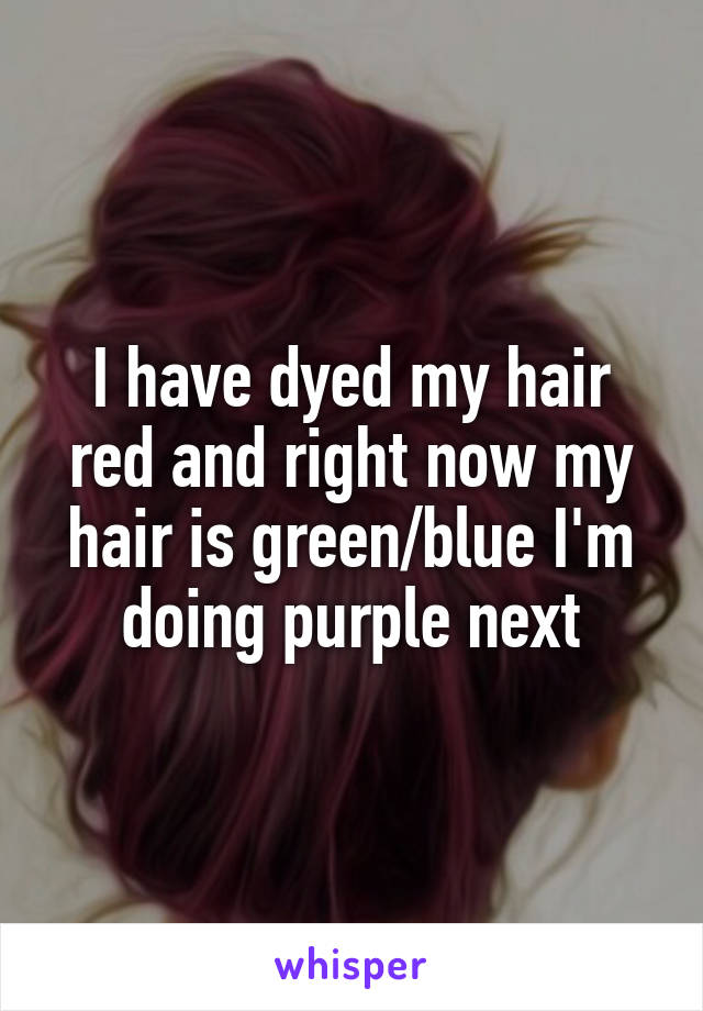 I have dyed my hair red and right now my hair is green/blue I'm doing purple next