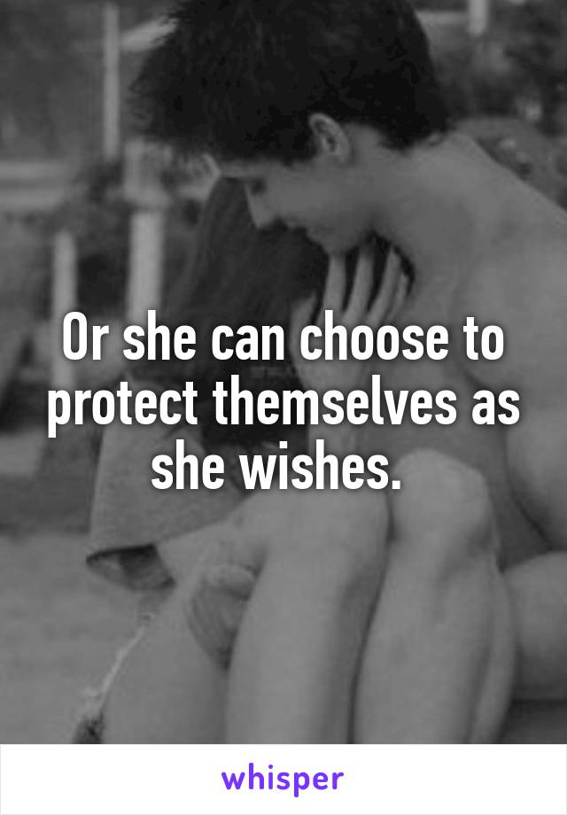 Or she can choose to protect themselves as she wishes. 