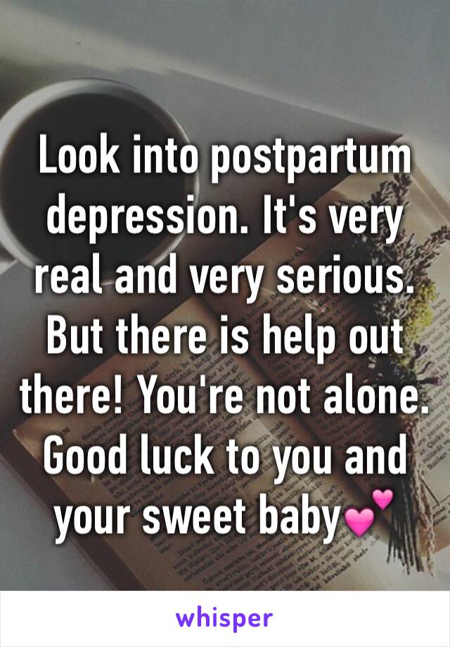 Look into postpartum depression. It's very real and very serious. But there is help out there! You're not alone. Good luck to you and your sweet baby💕