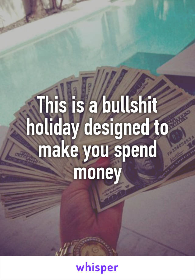 This is a bullshit holiday designed to make you spend money