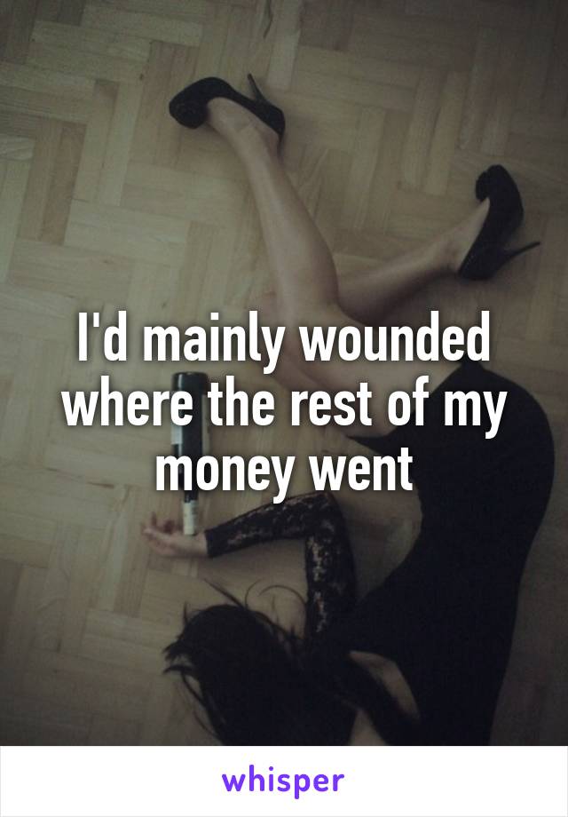 I'd mainly wounded where the rest of my money went