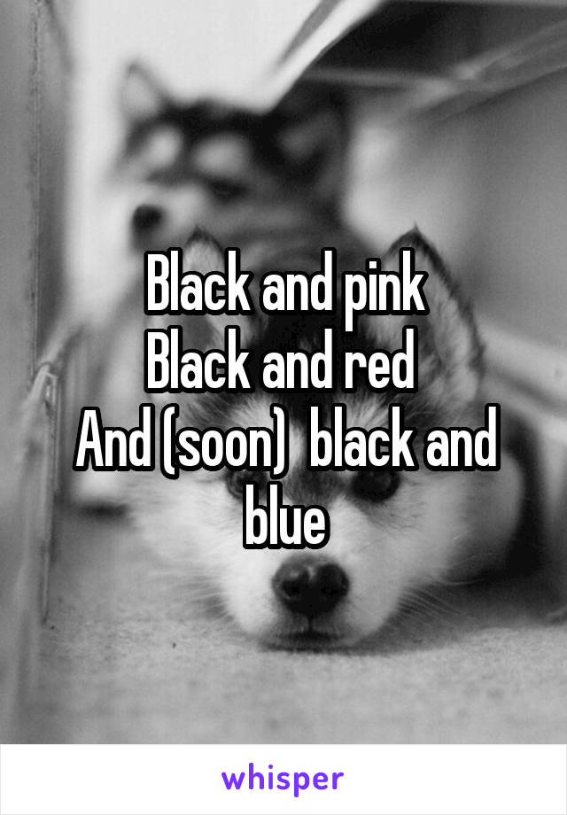 Black and pink
Black and red 
And (soon)  black and blue