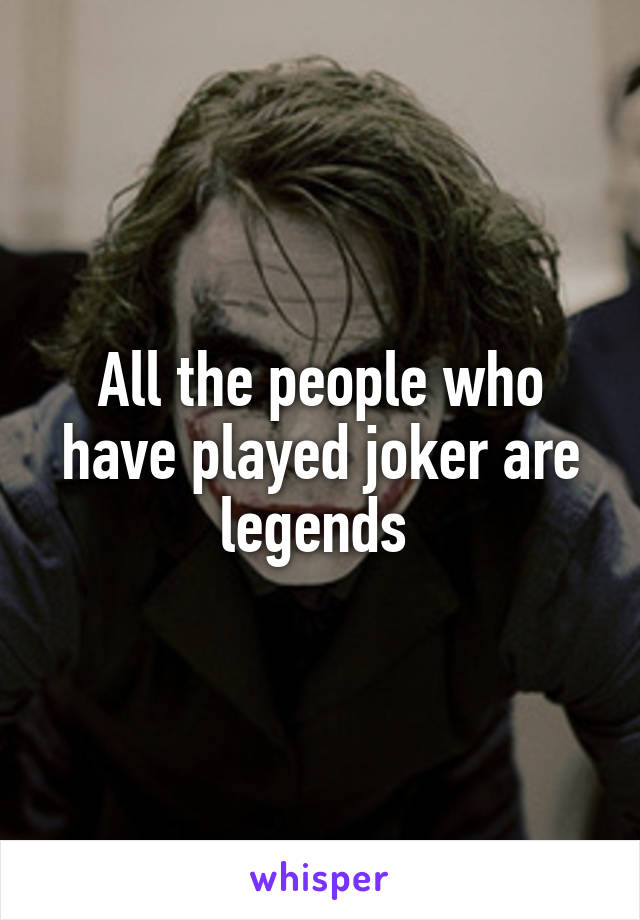 All the people who have played joker are legends 