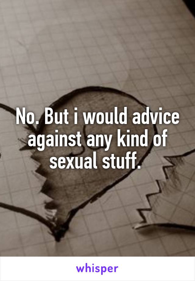 No. But i would advice against any kind of sexual stuff. 