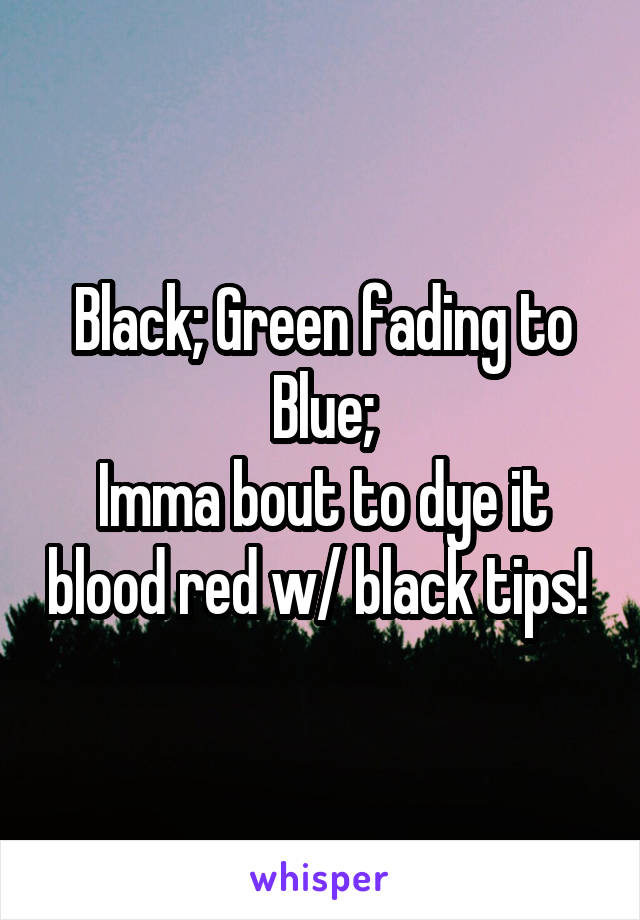 Black; Green fading to Blue;
Imma bout to dye it blood red w/ black tips! 