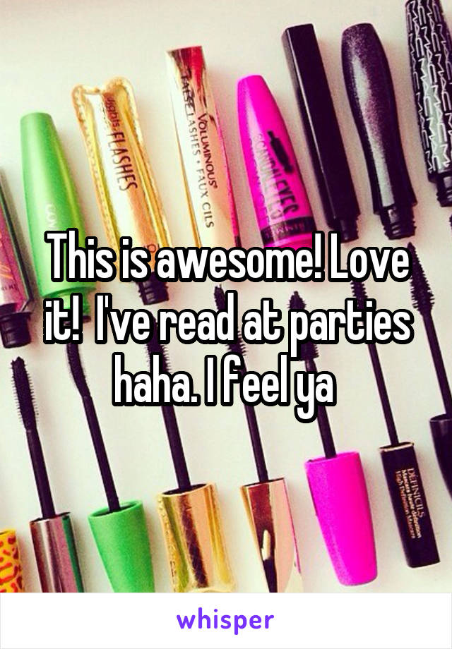 This is awesome! Love it!  I've read at parties haha. I feel ya 