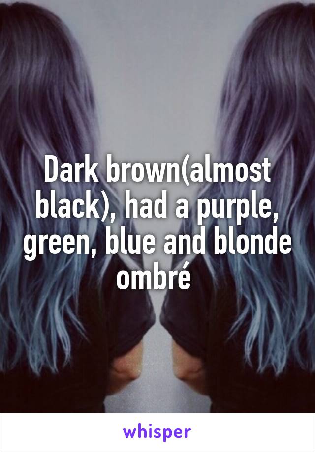 Dark brown(almost black), had a purple, green, blue and blonde ombré 