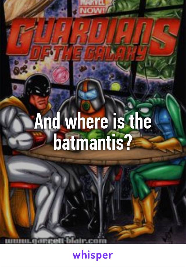 And where is the batmantis?