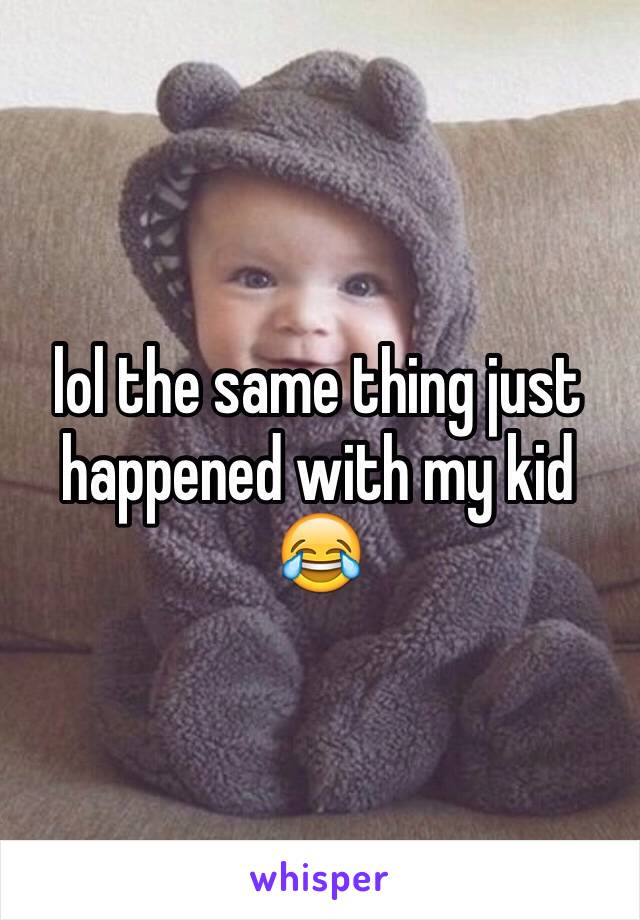 lol the same thing just happened with my kid 😂