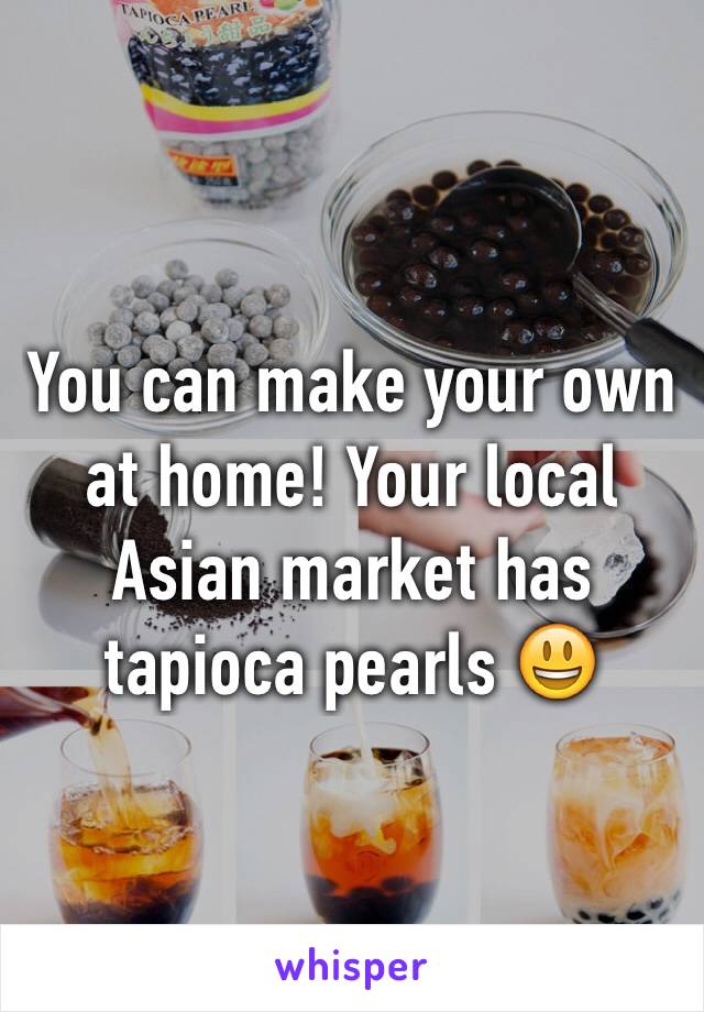 You can make your own at home! Your local Asian market has tapioca pearls 😃