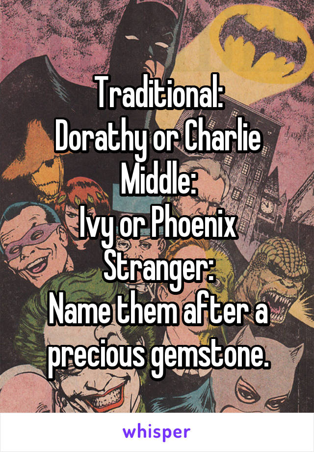 Traditional:
Dorathy or Charlie
Middle:
Ivy or Phoenix
Stranger:
Name them after a precious gemstone.