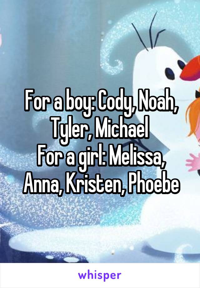 For a boy: Cody, Noah, Tyler, Michael 
For a girl: Melissa, Anna, Kristen, Phoebe