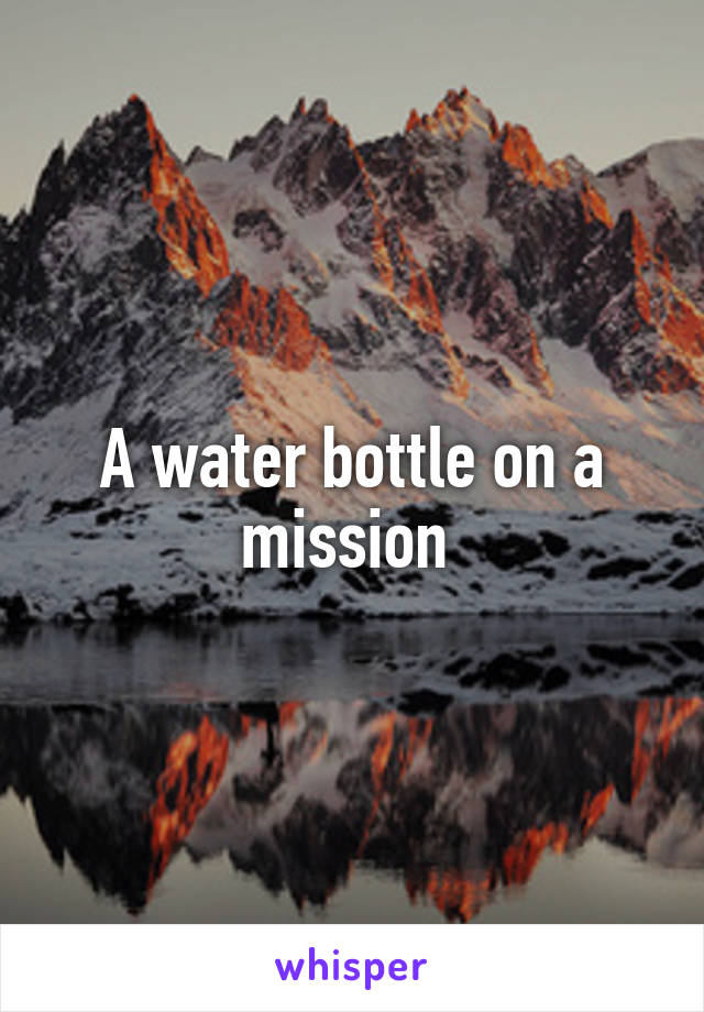 A water bottle on a mission 