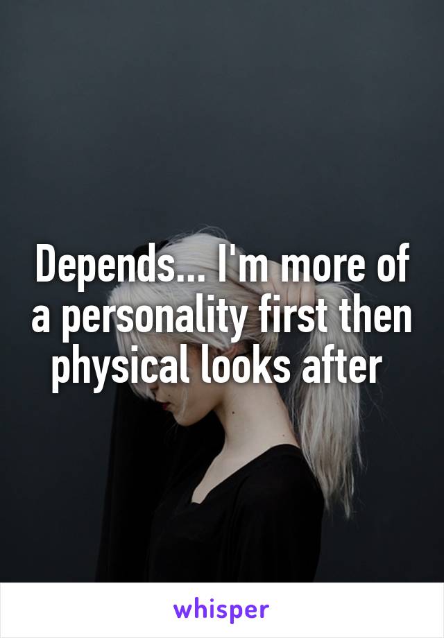 Depends... I'm more of a personality first then physical looks after 