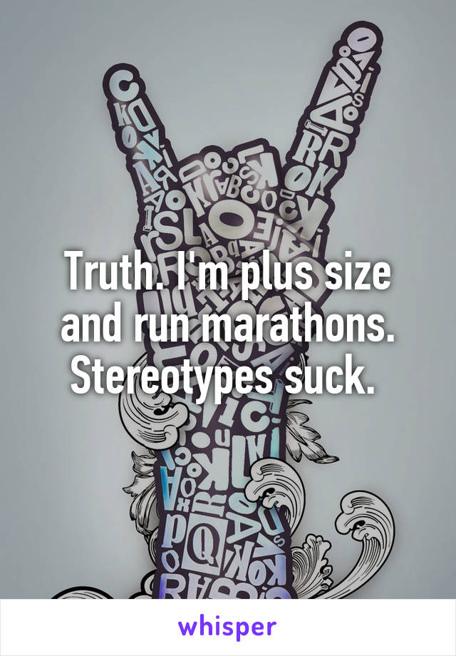 Truth. I'm plus size and run marathons. Stereotypes suck. 