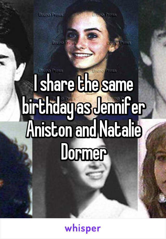 I share the same birthday as Jennifer Aniston and Natalie Dormer