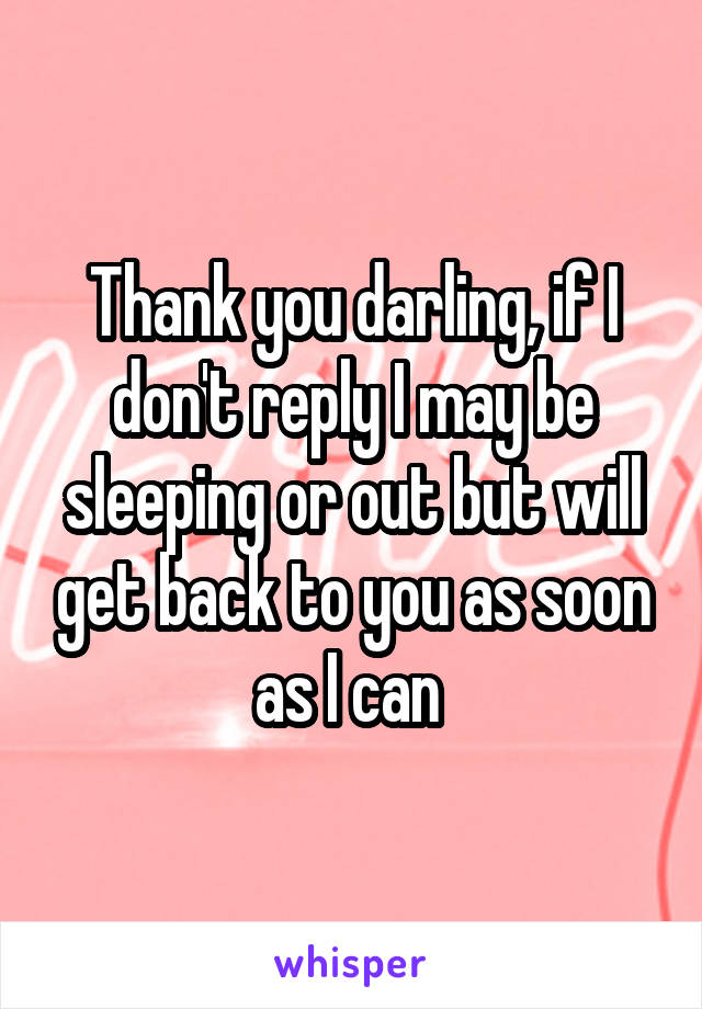 Thank you darling, if I don't reply I may be sleeping or out but will get back to you as soon as I can 