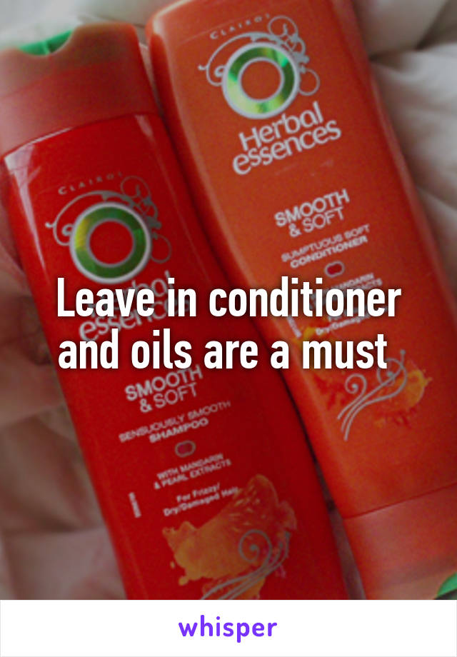 Leave in conditioner and oils are a must 