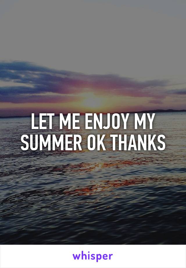 LET ME ENJOY MY SUMMER OK THANKS
