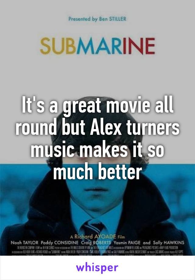 It's a great movie all round but Alex turners music makes it so much better