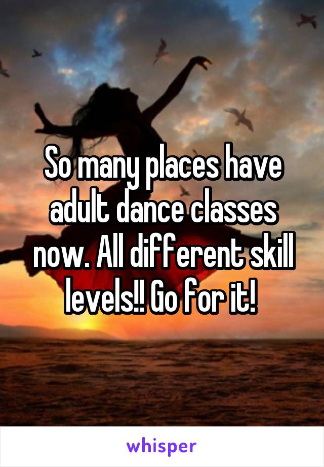 So many places have adult dance classes now. All different skill levels!! Go for it! 