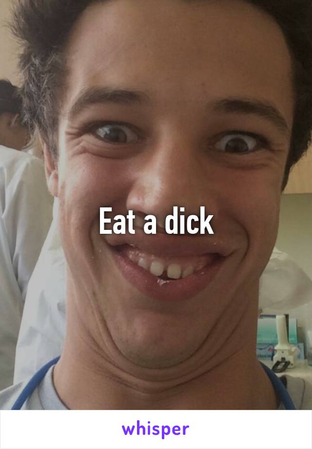 Eat a dick