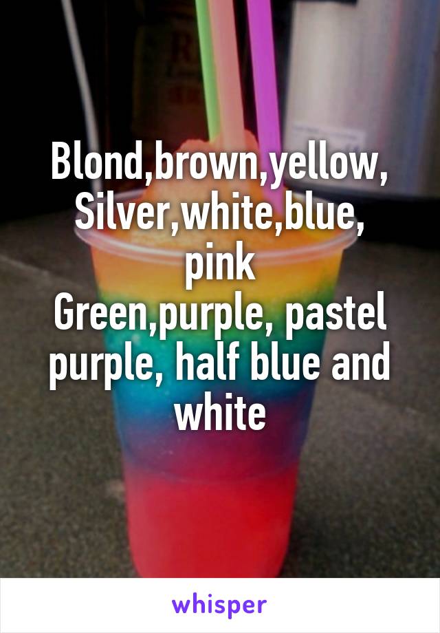 Blond,brown,yellow,
Silver,white,blue,
pink
Green,purple, pastel purple, half blue and white
