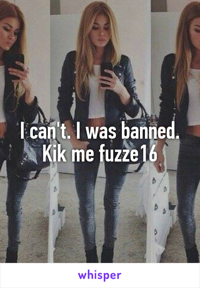 I can't. I was banned. Kik me fuzze16