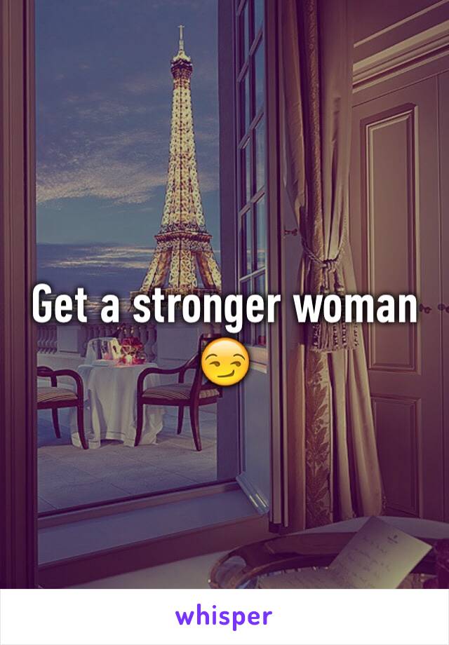 Get a stronger woman 😏