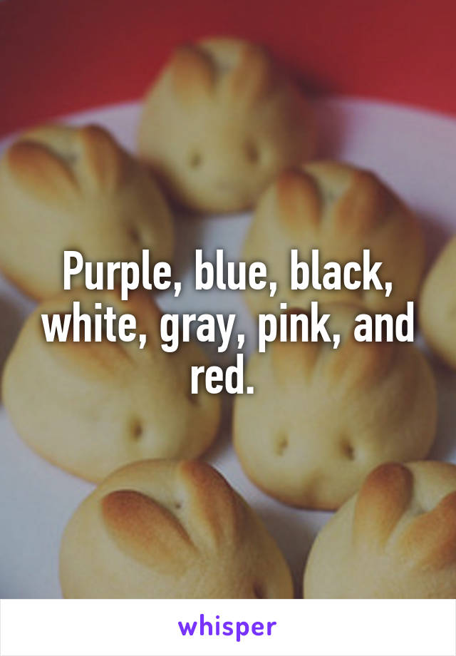 Purple, blue, black, white, gray, pink, and red. 