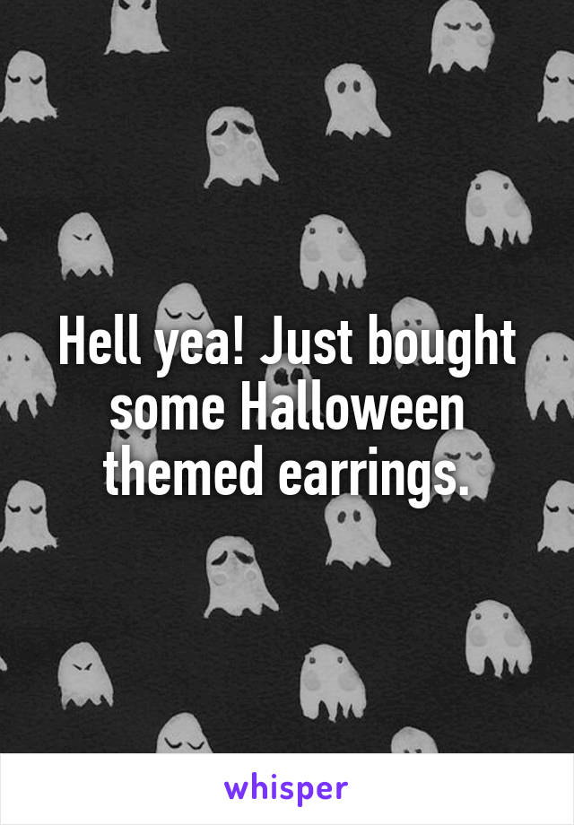 Hell yea! Just bought some Halloween themed earrings.