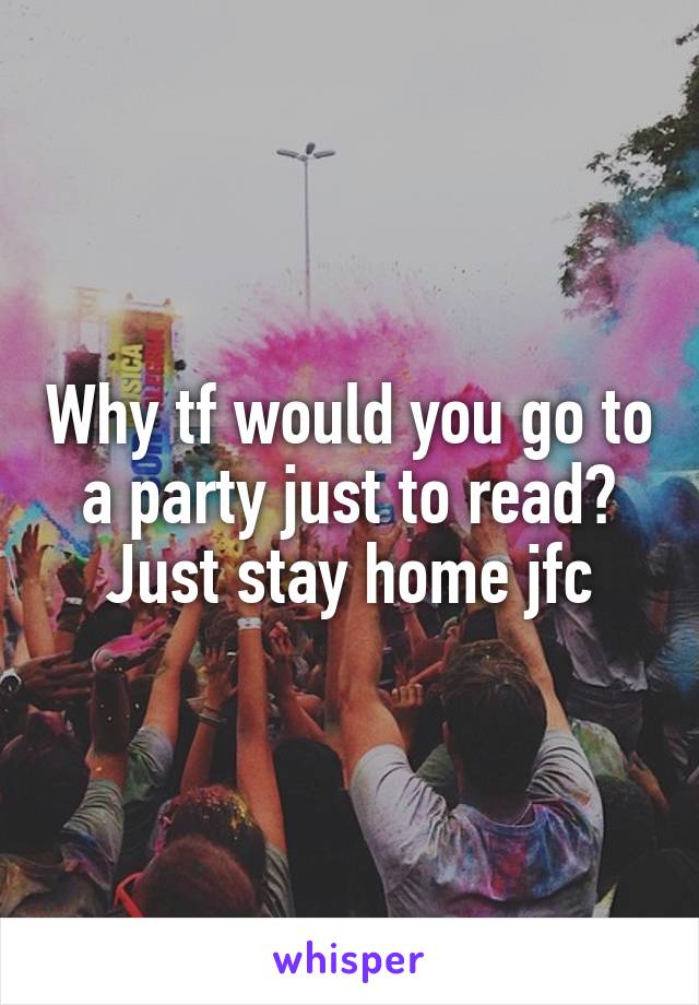 Why tf would you go to a party just to read?
Just stay home jfc