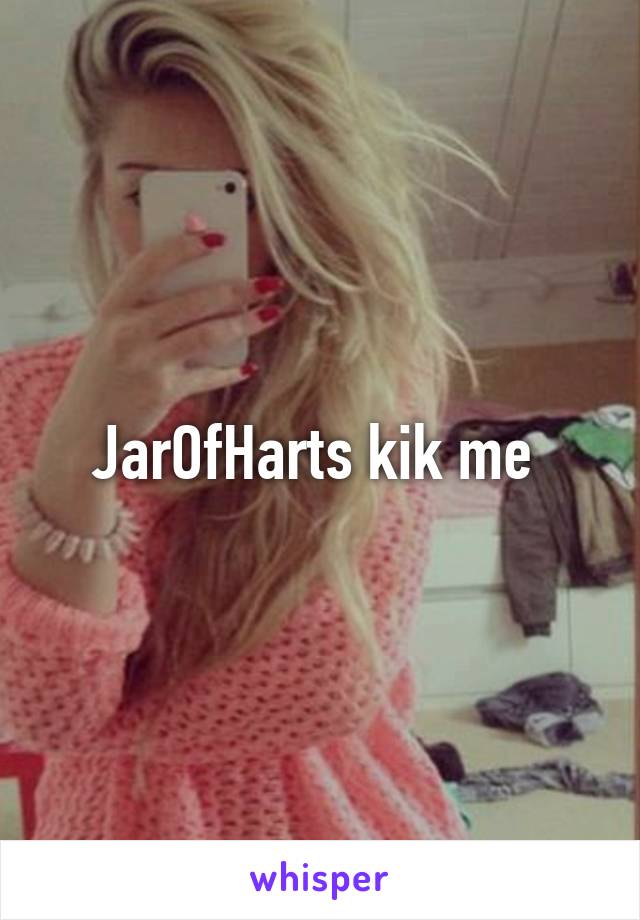 JarOfHarts kik me 