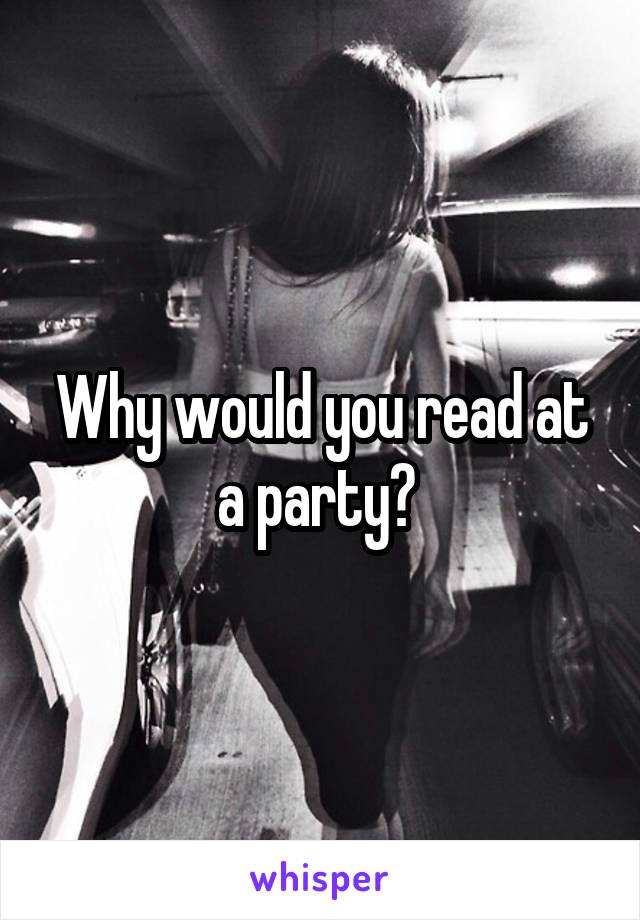 Why would you read at a party? 