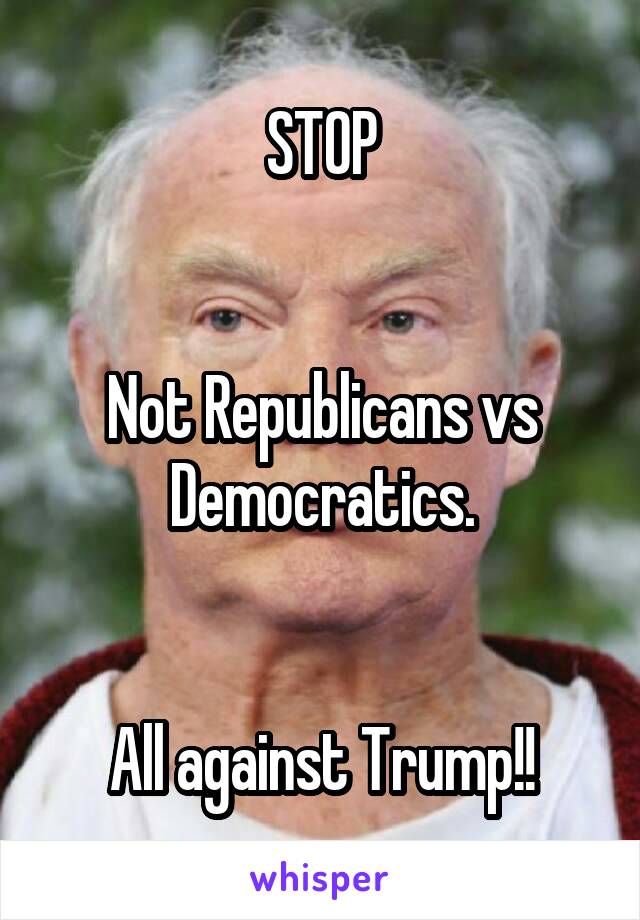 STOP


Not Republicans vs Democratics.


All against Trump!!