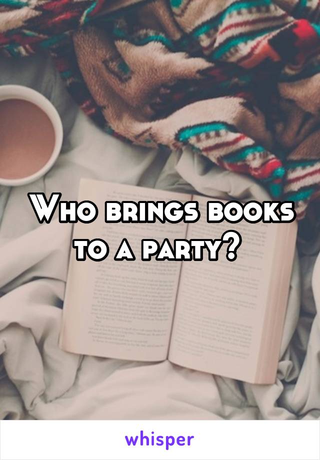 Who brings books to a party? 