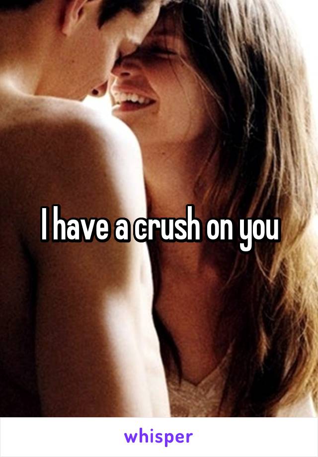 I have a crush on you