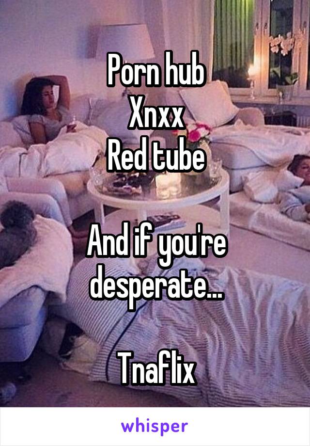 Porn hub
Xnxx
Red tube

And if you're desperate...

Tnaflix