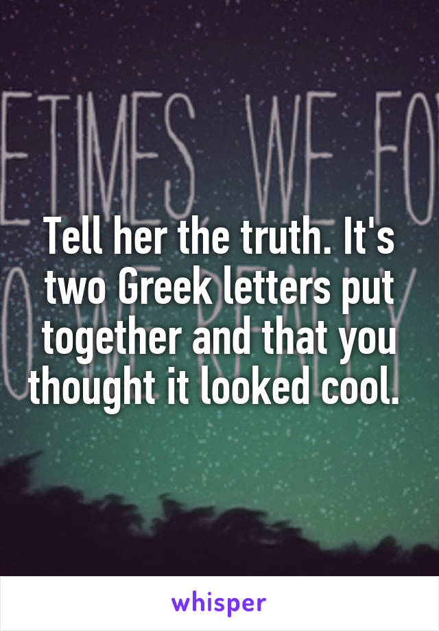 Tell her the truth. It's two Greek letters put together and that you thought it looked cool. 