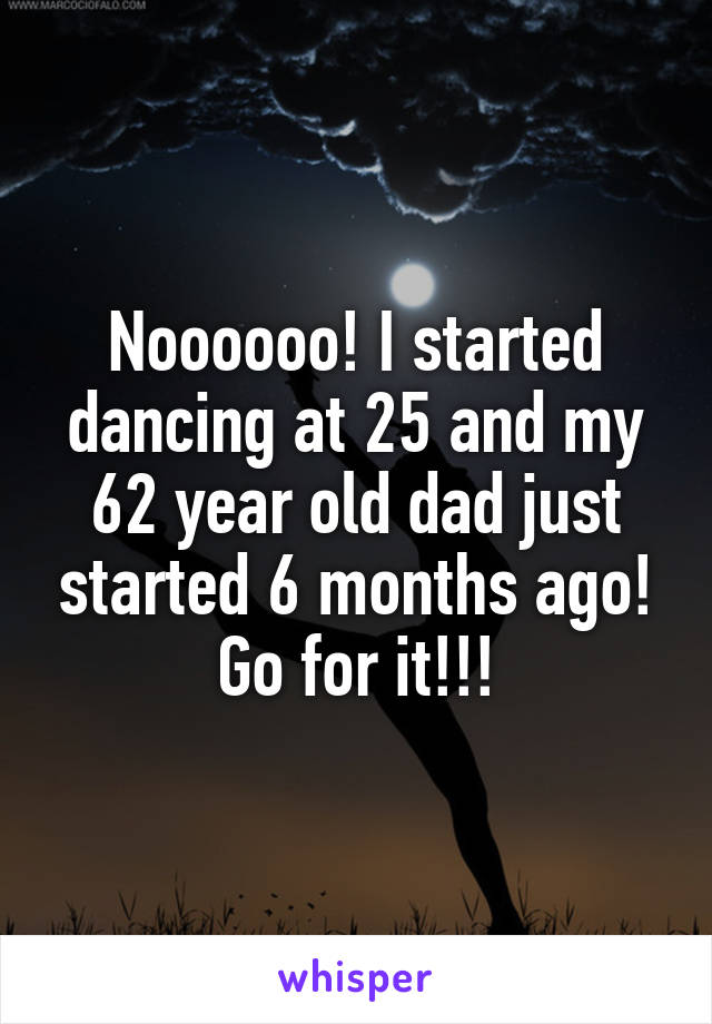 Noooooo! I started dancing at 25 and my 62 year old dad just started 6 months ago! Go for it!!!