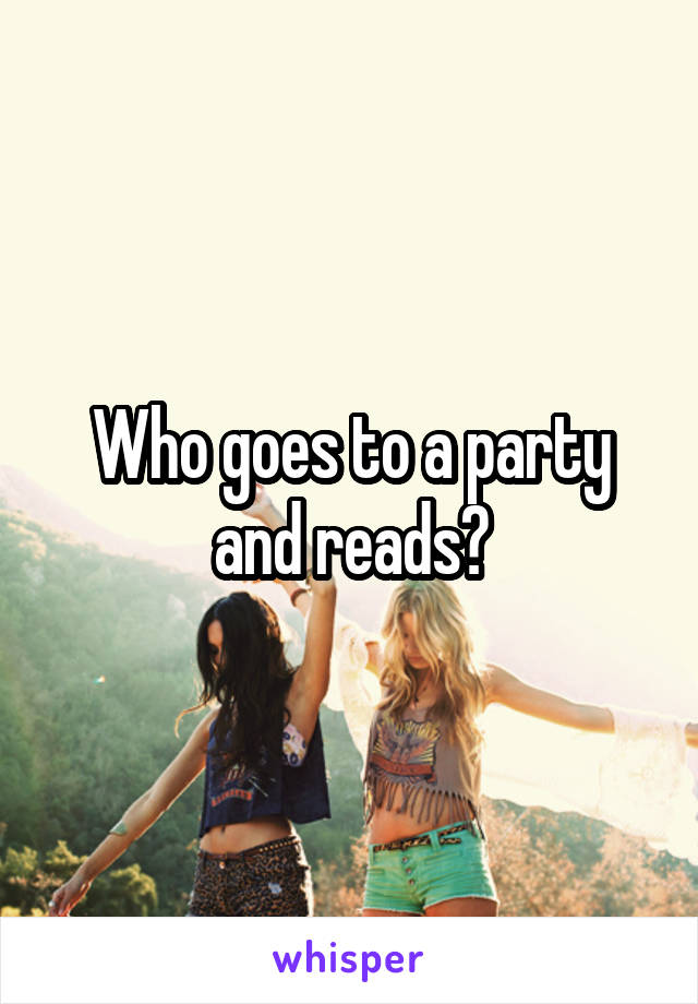 Who goes to a party and reads?