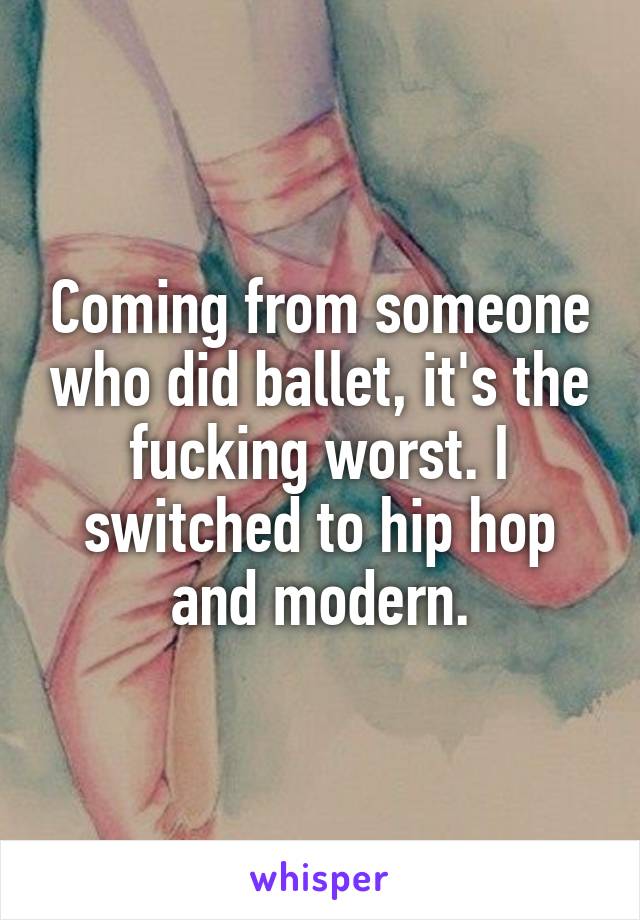 Coming from someone who did ballet, it's the fucking worst. I switched to hip hop and modern.