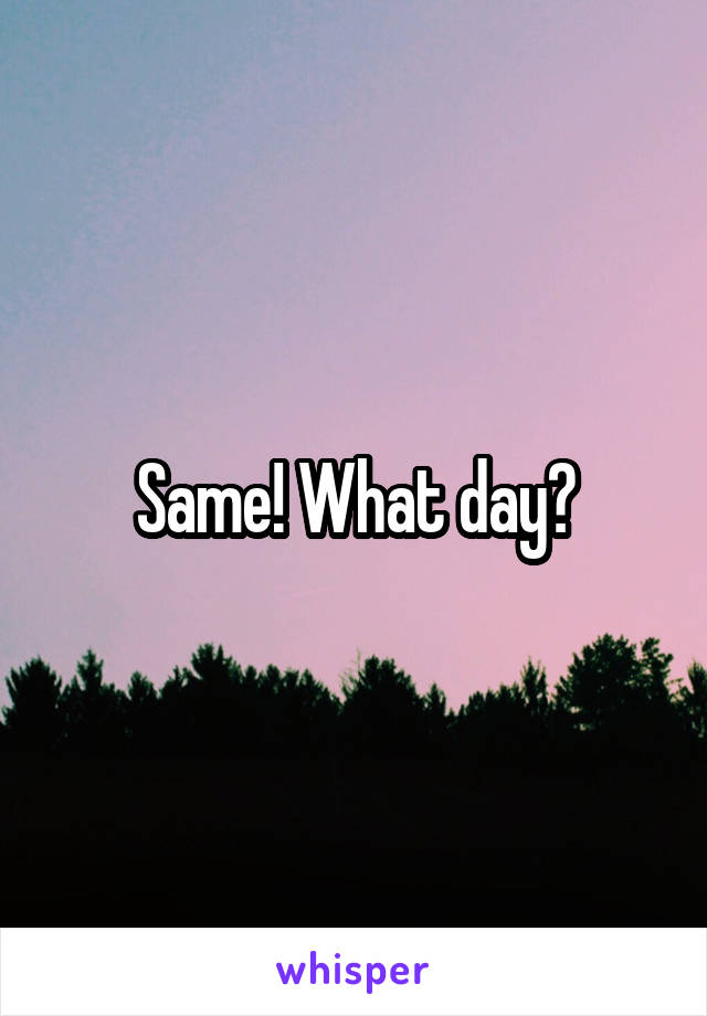 Same! What day?