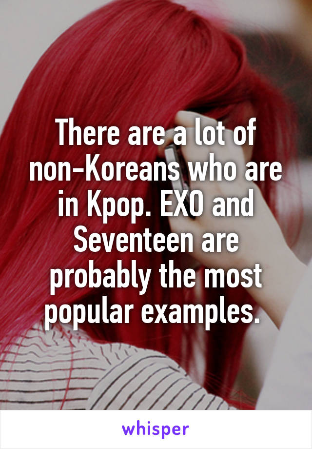 There are a lot of non-Koreans who are in Kpop. EXO and Seventeen are probably the most popular examples. 