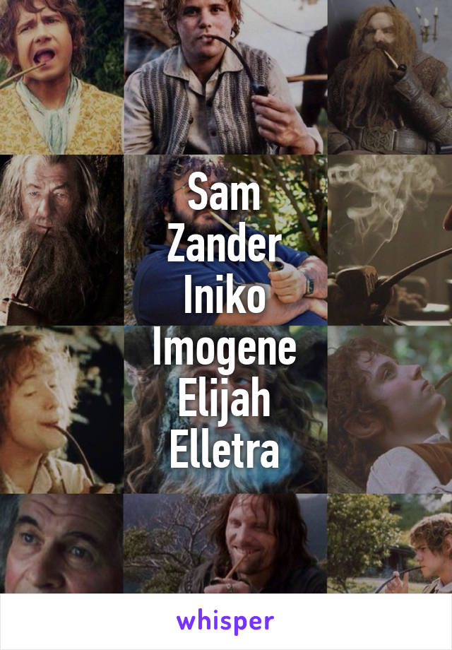 Sam
Zander
Iniko
Imogene
Elijah
Elletra